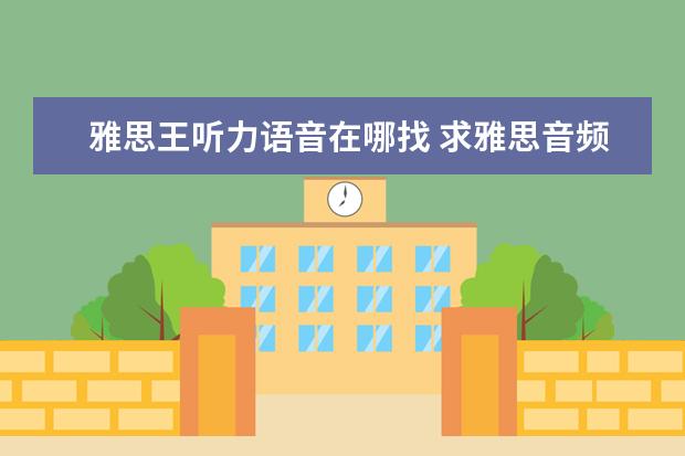 雅思王听力语音在哪找 求雅思音频文档视频资料，王陆、何琼、刘洪波、顾家北等，万分感谢 剑桥雅思4没有听力