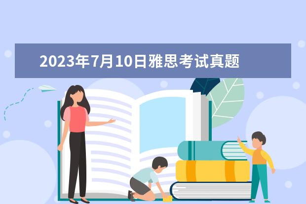 2023年7月10日雅思考试真题答案 剑桥雅思10 test3 阅读 答案 2023年11月20日雅思听力考试真题及答案