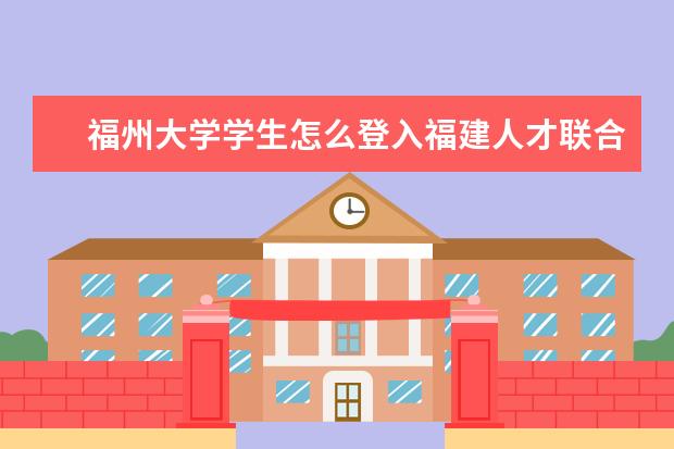 福州大学学生怎么登入福建人才联合网