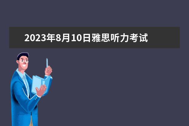 2023年8月10日雅思听力考试真题及解析 2023年4月雅思阅读考试真题答案（4月24日） 雅思阅读三篇文章做题顺序怎样合适?