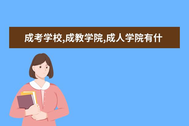 成考学校,成教学院,成人学院有什么区别?