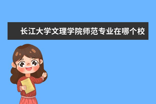 长江大学文理学院师范专业在哪个校区