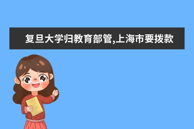 复旦大学归教育部管,上海市要拨款给复旦大学吗 - 百...