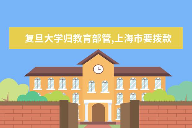 复旦大学归教育部管,上海市要拨款给复旦大学吗 - 百...