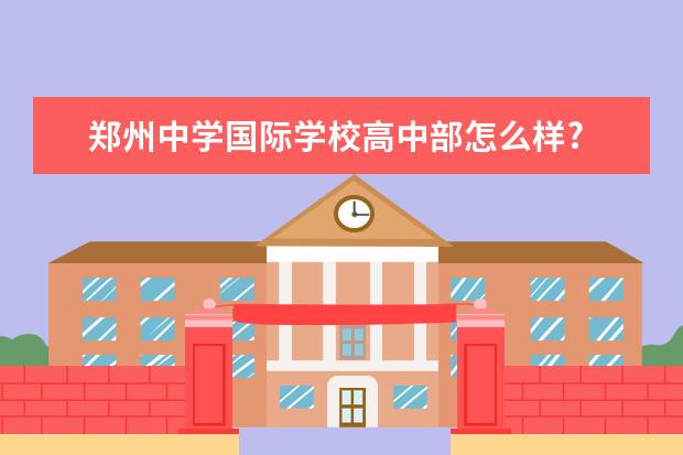 郑州中学国际学校高中部怎么样?