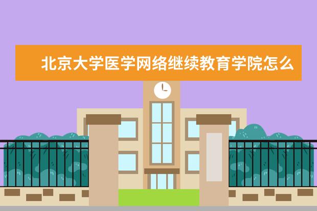 北京大学医学网络继续教育学院怎么样?