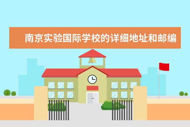 南京实验国际学校的详细地址和邮编是什么(像送快递...