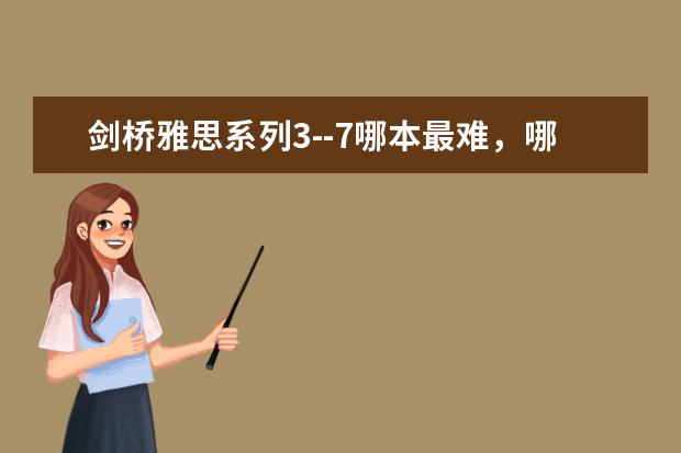 剑桥雅思系列3--7哪本最难，哪本最容易，哪本更接近真实的考试水平？（剑桥雅思练习真题资料的难度排行是怎样的？ ?）