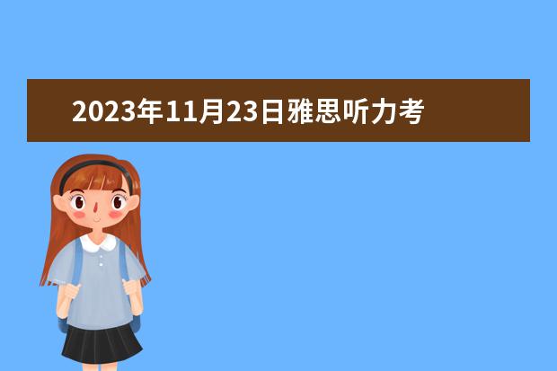 2023年11月23日雅思听力考试真题及答案（2023年7月10日雅思听力考试真题答案）