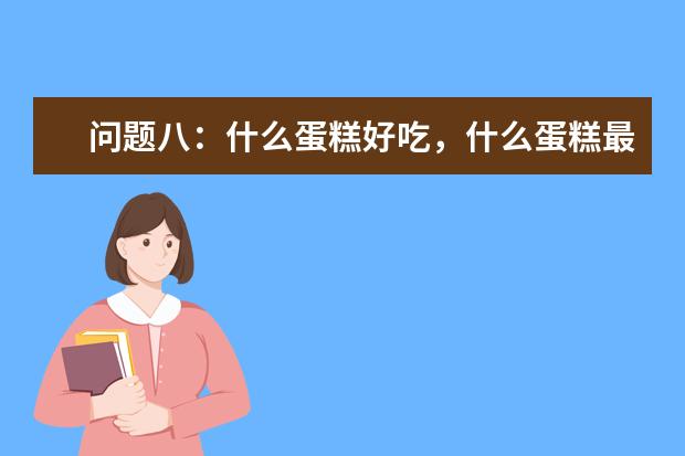 问题八：什么蛋糕好吃，什么蛋糕最贵？