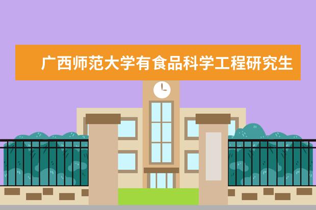 广西师范大学有食品科学工程研究生专业吗