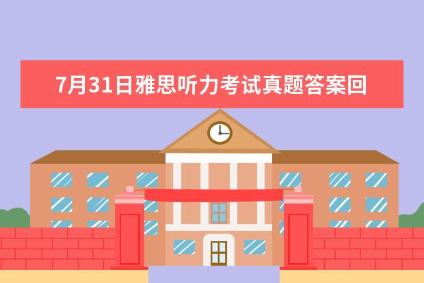 7月31日雅思听力考试真题答案回忆（2023年6月5日雅思考试听力部分答案）