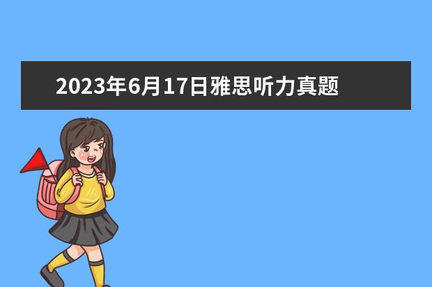 2023年6月17日雅思听力真题与答案 雅思机经：2023.3.17 雅思听力机经考题