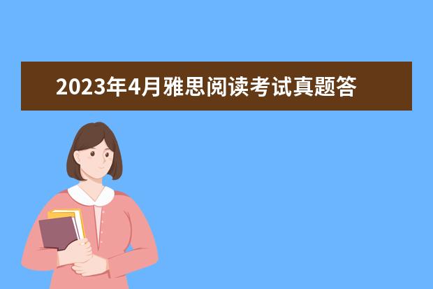 2023年4月雅思阅读考试真题答案（4月24日）（2023年10月19日雅思阅读考试真题及答案）