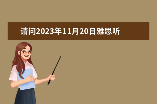 请问2023年11月20日雅思听力考试真题及答案 2023年9月25日雅思听力考试真题及答案