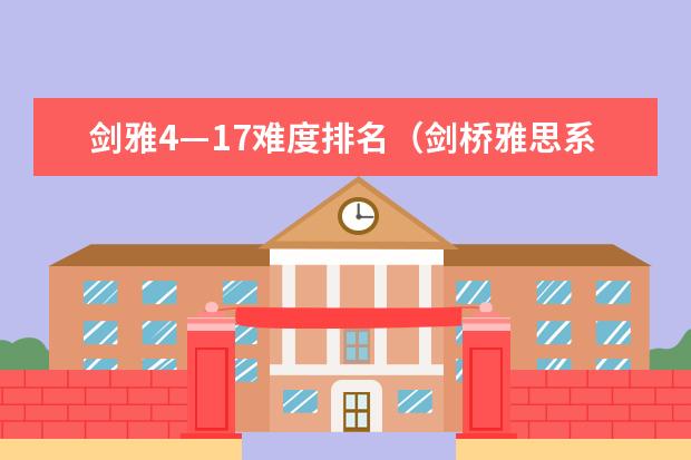 剑雅4—17难度排名（剑桥雅思系列4-10哪一个最贴近现在雅思的考试）