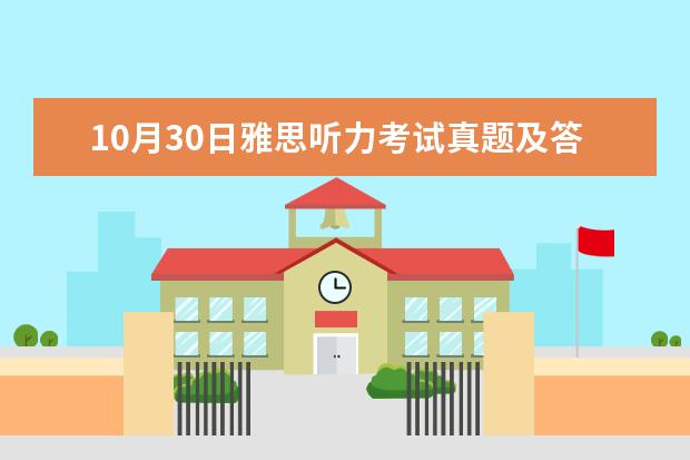 10月30日雅思听力考试真题及答案 求剑桥雅思第10册答案