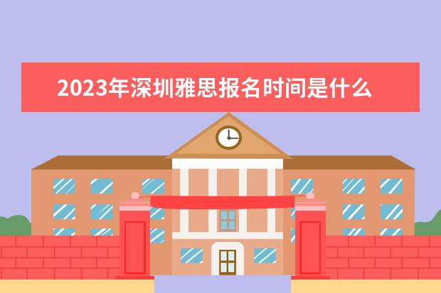 2023年深圳雅思报名时间是什么时候