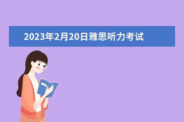 2023年2月20日雅思听力考试真题答案 2023年7月10日雅思听力考试真题答案