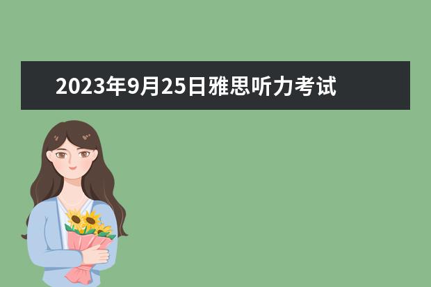 2023年9月25日雅思听力考试真题及答案 2023年2月25日雅思听力考试真题答案