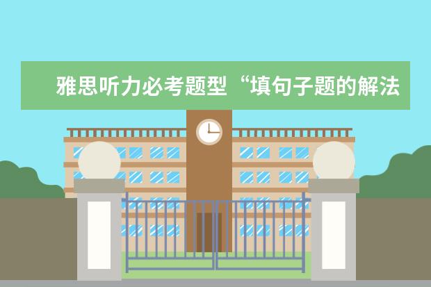 雅思听力必考题型“填句子题的解法”（3月13日雅思听力考试真题答案）