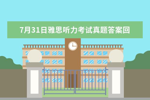 7月31日雅思听力考试真题答案回忆 2023年8月31日雅思听力考试真题及答案