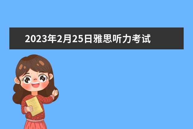 2023年2月25日雅思听力考试真题答案 请问剑桥雅思听力真题讲解