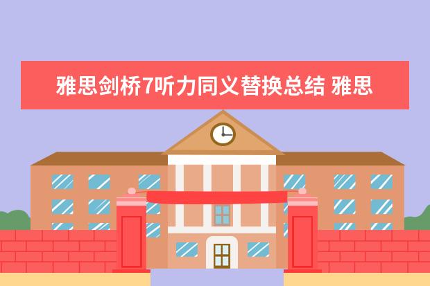 雅思剑桥7听力同义替换总结 雅思听力考试替换方式及规律讲解