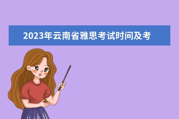 2023年云南省雅思考试时间及考试地点已公布（雅思每月考试时间）