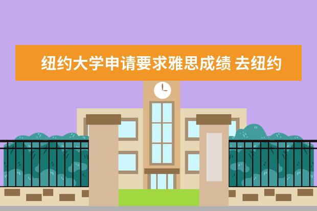 纽约大学申请要求雅思成绩 去纽约大学留学的条件