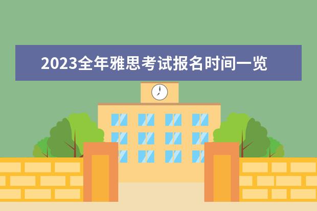 2023全年雅思考试报名时间一览（2023年雅思报名时间安排）