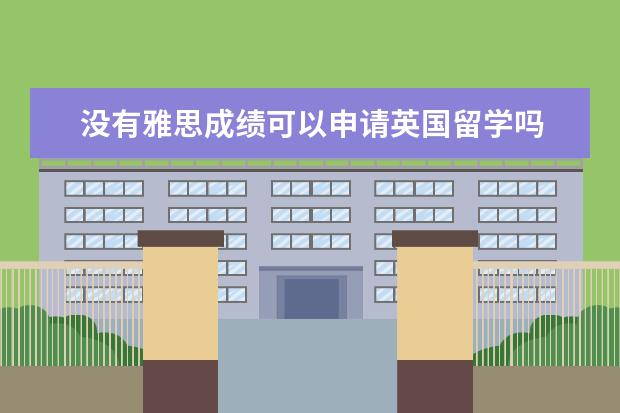 没有雅思成绩可以申请英国留学吗