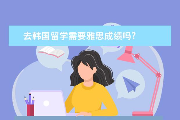 去韩国留学需要雅思成绩吗?