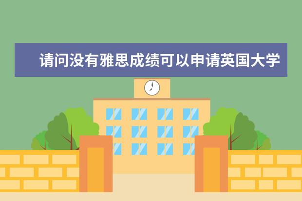 请问没有雅思成绩可以申请英国大学吗