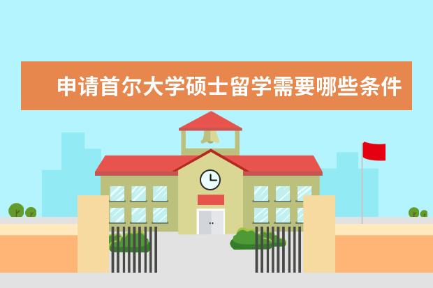 申请首尔大学硕士留学需要哪些条件