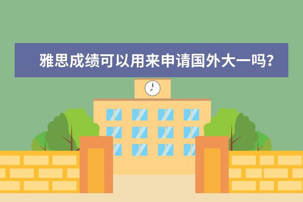 雅思成绩可以用来申请国外大一吗？