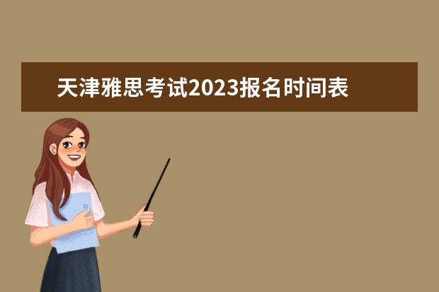 天津雅思考试2023报名时间表 请问2023雅思报名时间和考试时间