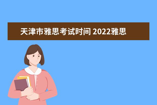 天津市雅思考试时间 2022雅思考试时间一览表