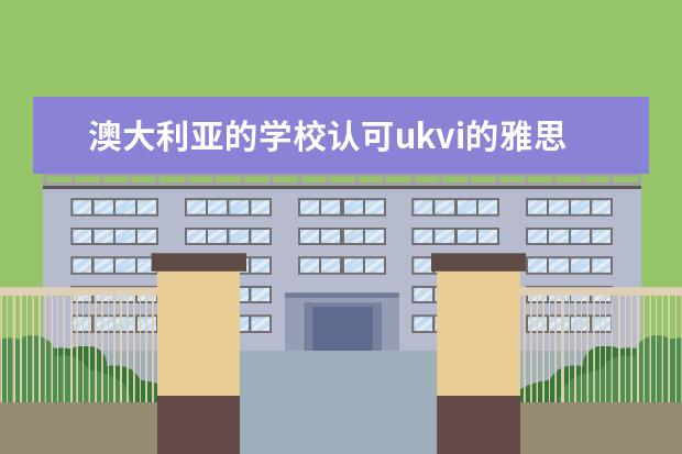 澳大利亚的学校认可ukvi的雅思成绩吗