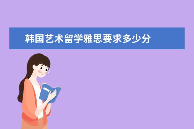 韩国艺术留学雅思要求多少分