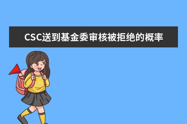 CSC送到基金委审核被拒绝的概率大吗