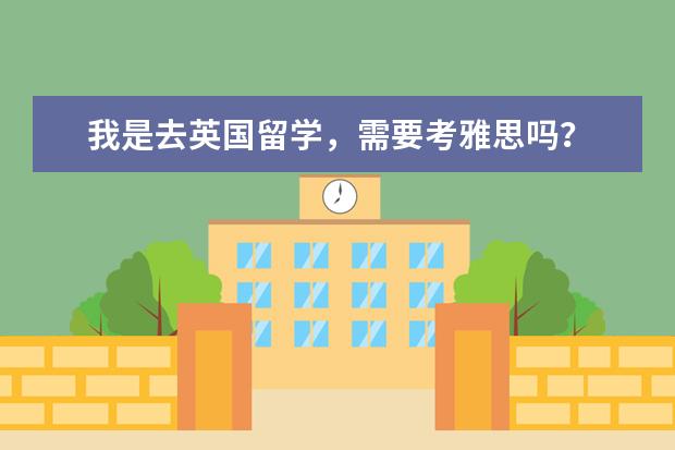 我是去英国留学，需要考雅思吗？