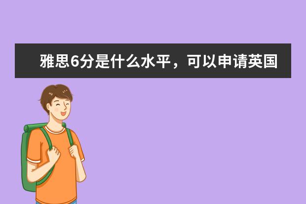 雅思6分是什么水平，可以申请英国的学校吗