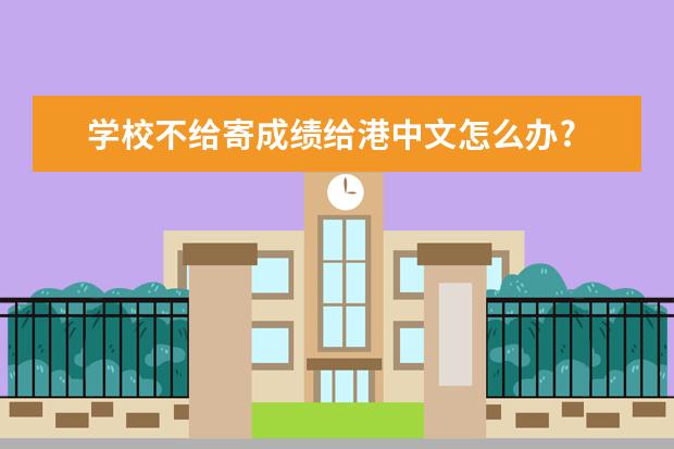 学校不给寄成绩给港中文怎么办?