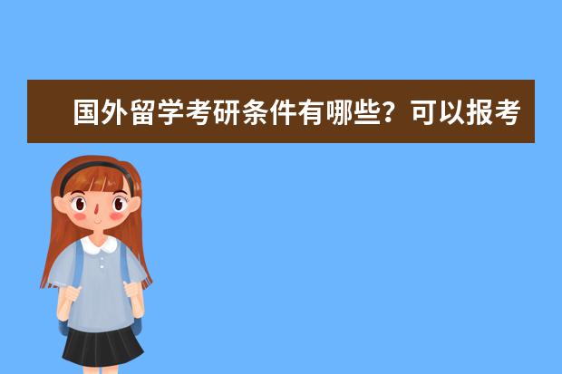 国外留学考研条件有哪些？可以报考申请哪些专业？