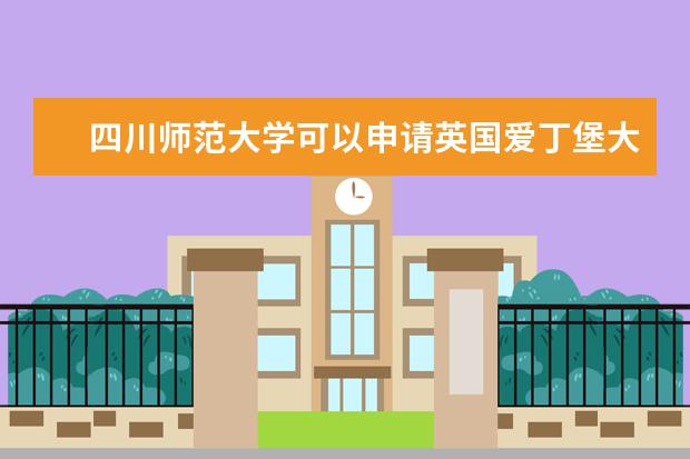 四川师范大学可以申请英国爱丁堡大学的研究生吗