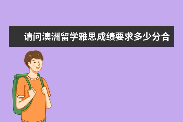 请问澳洲留学雅思成绩要求多少分合格，你知道吗?