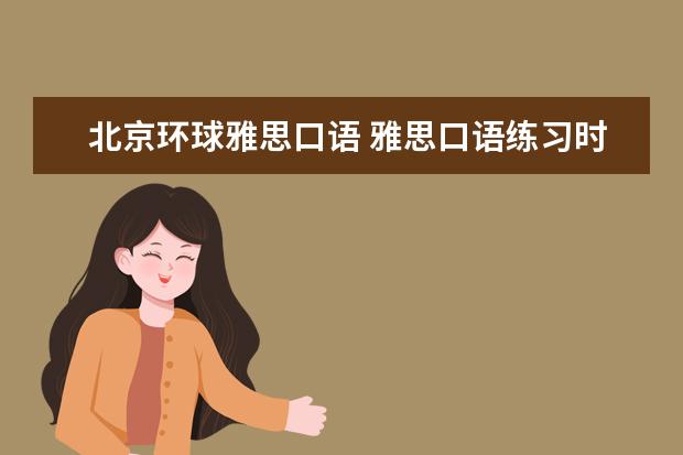 北京环球雅思口语 雅思口语练习时的五大注意事项