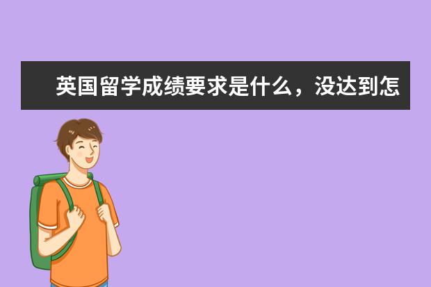 英国留学成绩要求是什么，没达到怎么办