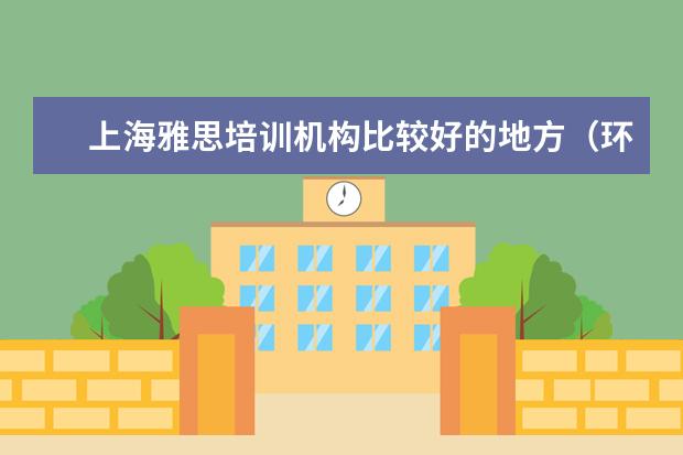 上海雅思培训机构比较好的地方（环球雅思全封闭寄宿学院的上海校区）